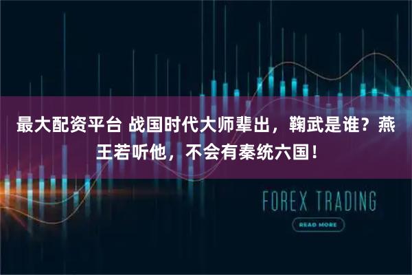 最大配资平台 战国时代大师辈出，鞠武是谁？燕王若听他，不会有秦统六国！