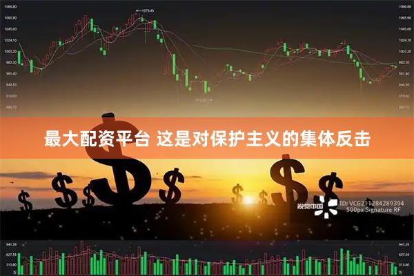 最大配资平台 这是对保护主义的集体反击