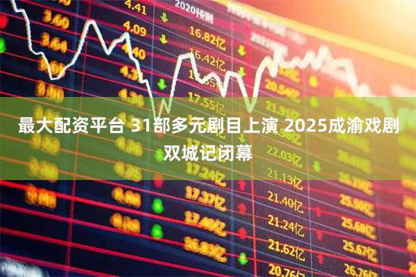 最大配资平台 31部多元剧目上演 2025成渝戏剧双城记闭幕