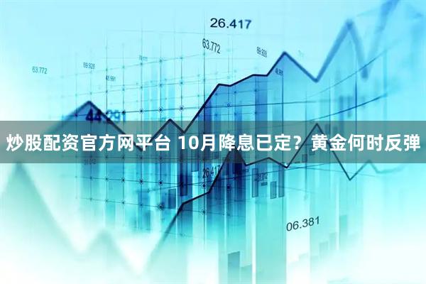 炒股配资官方网平台 10月降息已定？黄金何时反弹
