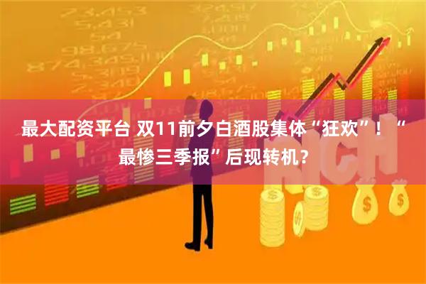 最大配资平台 双11前夕白酒股集体“狂欢”！“最惨三季报”后现转机？
