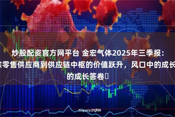 炒股配资官方网平台 金宏气体2025年三季报：从大宗零售供应商到供应链中枢的价值跃升，风口中的成长答卷​