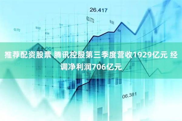 推荐配资股票 腾讯控股第三季度营收1929亿元 经调净利润706亿元