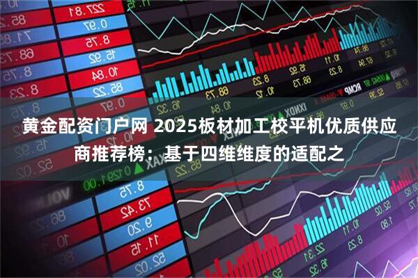 黄金配资门户网 2025板材加工校平机优质供应商推荐榜：基于四维维度的适配之