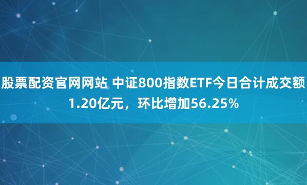 股票配资官网网站 中证800指数ETF今日合计成交额1.20亿元，环比增加56.25%