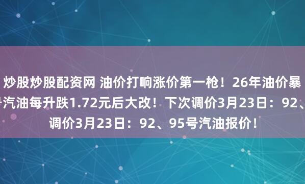 炒股炒股配资网 油价打响涨价第一枪！26年油价暴跌变了天？92号汽油每升跌1.72元后大改！下次调价3月23日：92、95号汽油报价！