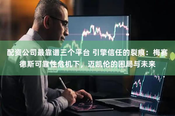 配资公司最靠谱三个平台 引擎信任的裂痕：梅赛德斯可靠性危机下，迈凯伦的困局与未来