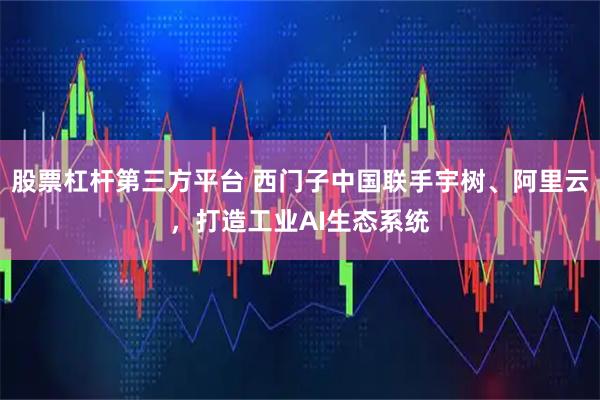 股票杠杆第三方平台 西门子中国联手宇树、阿里云，打造工业AI生态系统