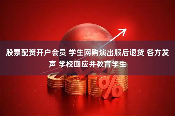 股票配资开户会员 学生网购演出服后退货 各方发声 学校回应并教育学生