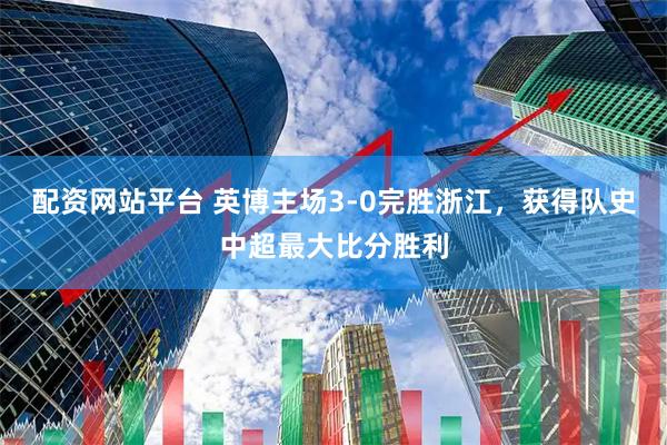 配资网站平台 英博主场3-0完胜浙江，获得队史中超最大比分胜利