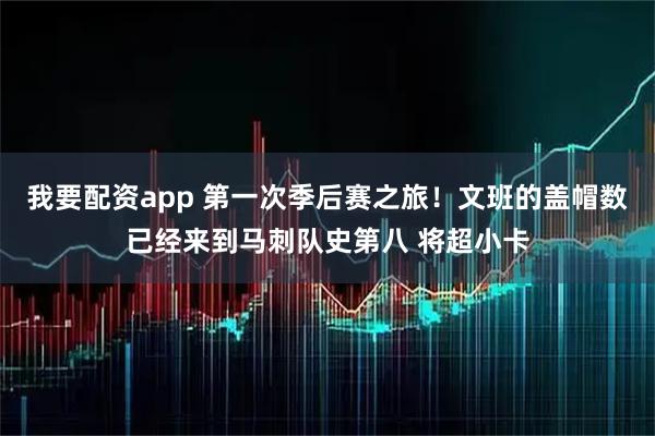 我要配资app 第一次季后赛之旅！文班的盖帽数已经来到马刺队史第八 将超小卡